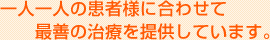 一人一人の患者様に合わせて最善の治療を提供していきます。